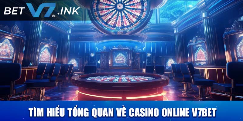Tìm hiểu tổng quan về casino online V7bet