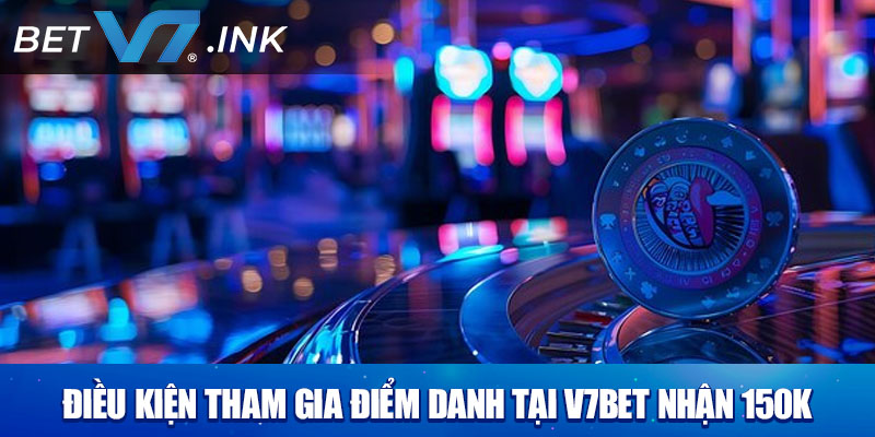 Điều kiện tham gia điểm danh tại V7bet nhận 150k