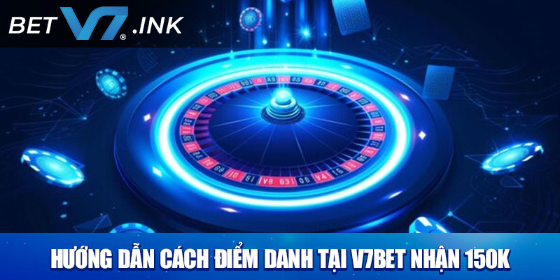 Hướng dẫn cách điểm danh tại V7bet nhận 150k