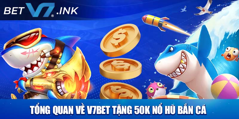 Tổng quan về V7bet tặng 50k nổ hũ bắn cá