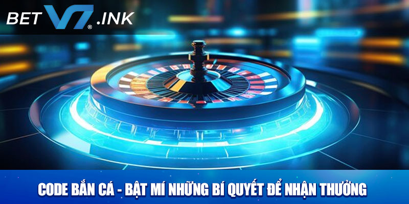 Code Bắn Cá - Bật Mí Những Bí Quyết Để Nhận Thưởng