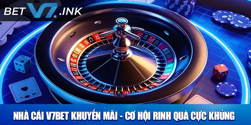 Nhà Cái V7bet Khuyến Mãi - Cơ Hội Rinh Quà Cực Khủng