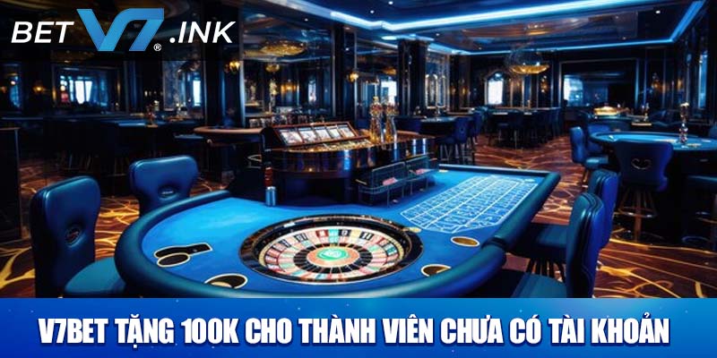 V7bet tặng 100k cho thành viên chưa có tài khoản